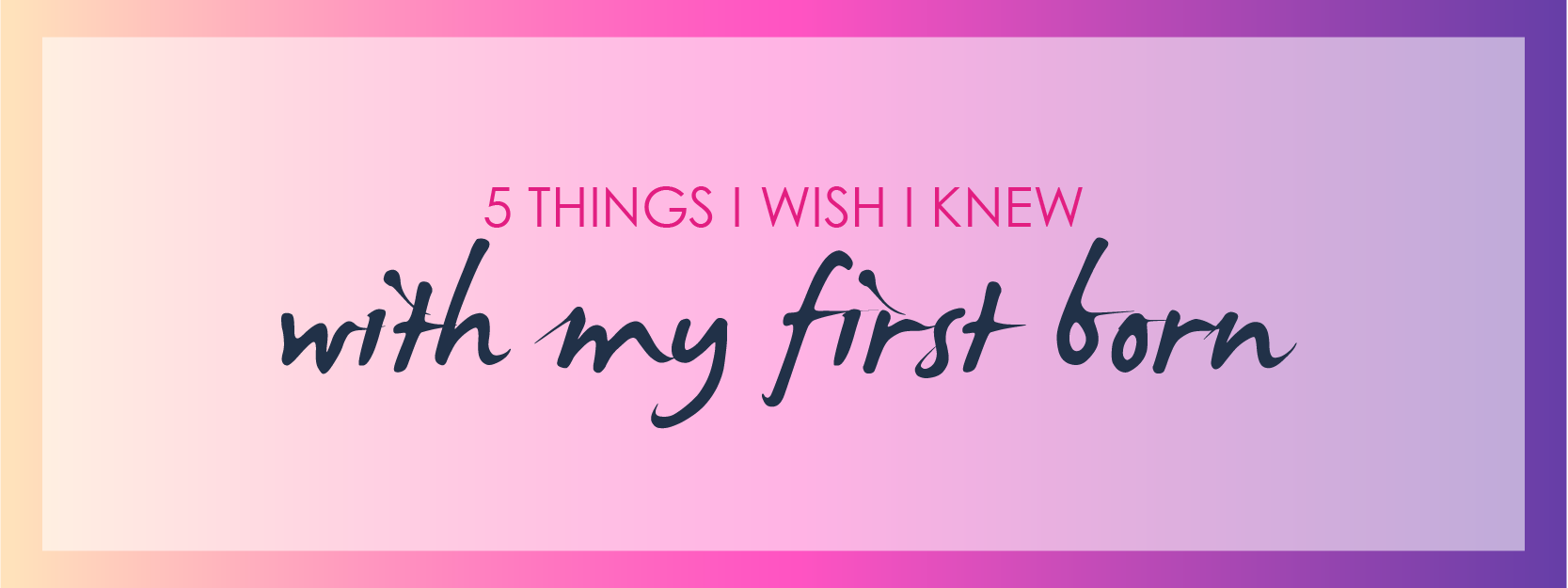 5 Things I wish I knew with my Firstborn